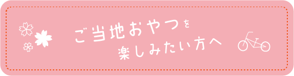 ご当地おやつを楽しみたい方へ